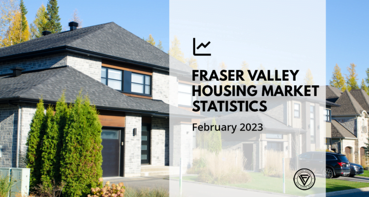 Fraser Valley Real Estate Update - Feb 2023